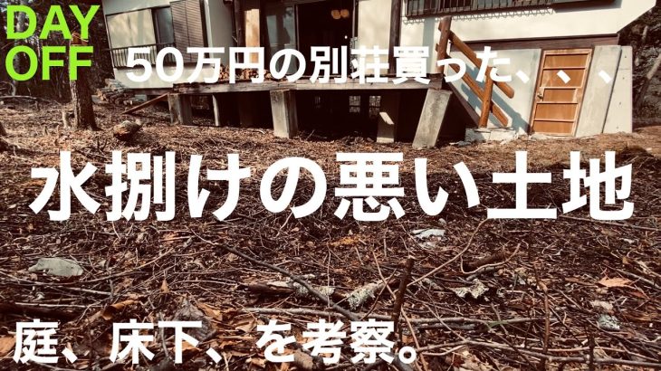 【DAYOFF】水捌けの悪い土地を考察してみる… 50万円の別荘買った、、、庭、床下、計画、、、