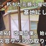 【山林開拓】#12  築50年、元豚小屋の物置を改築開始。ガラス窓サッシの取付け