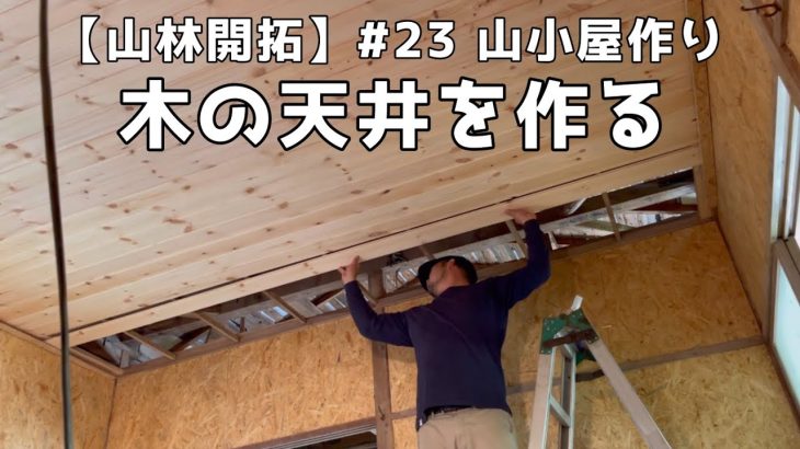 【山林開拓】#23  山小屋作り パイン材の羽目板で木の天井を作る