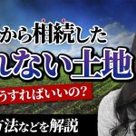 親から相続した売れない土地はどうすればいいの？【司法書士が解説】
