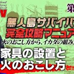 【第55話】ナスDの無人島サバイバル完全攻略マニュアル〜家具の設置と火のおこし方〜